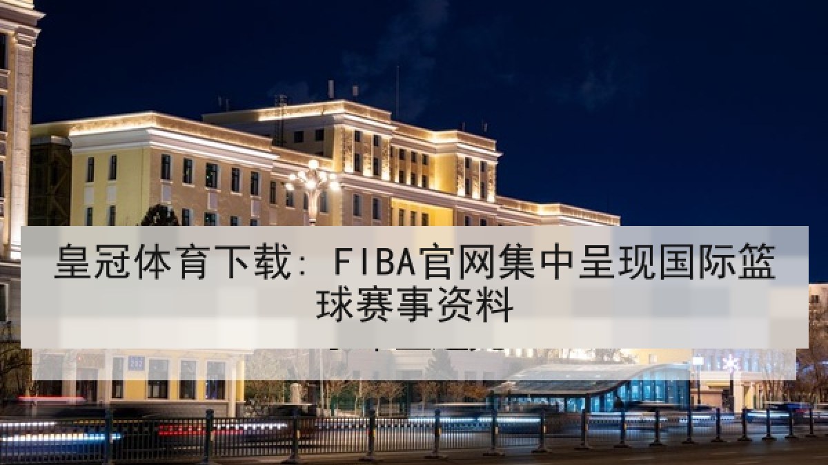 皇冠体育下载: FIBA官网集中呈现国际篮球赛事资料