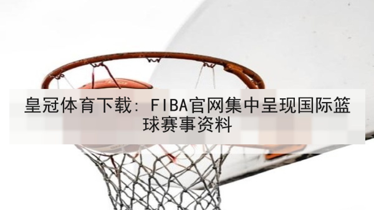 皇冠体育下载: FIBA官网集中呈现国际篮球赛事资料