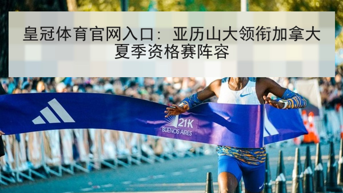 皇冠体育官网入口: 亚历山大领衔加拿大夏季资格赛阵容 皇冠体育官网入口: 亚历山大领衔加拿大夏季资格赛阵容