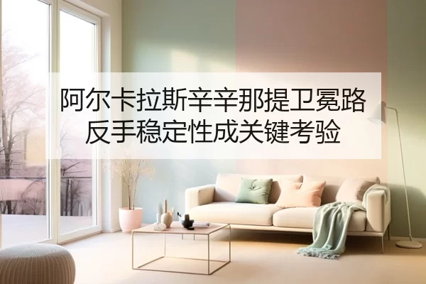 阿尔卡拉斯辛辛那提卫冕路 反手稳定性成关键考验