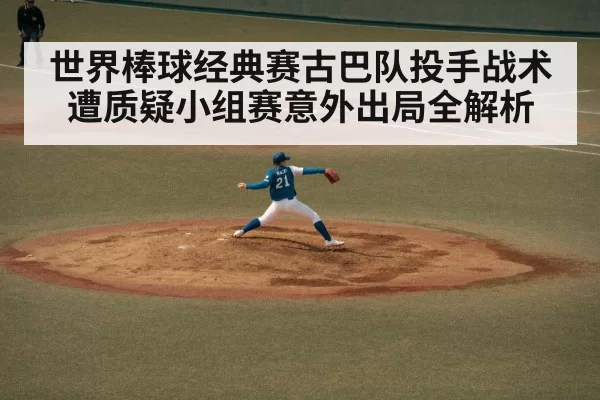 世界棒球经典赛古巴队投手战术遭质疑小组赛意外出局全解析