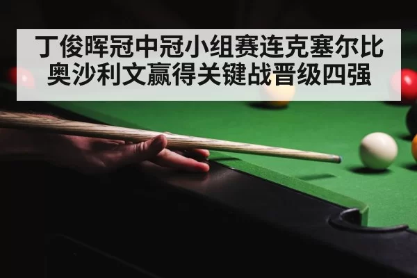 丁俊晖冠中冠小组赛连克塞尔比奥沙利文赢得关键战晋级四强