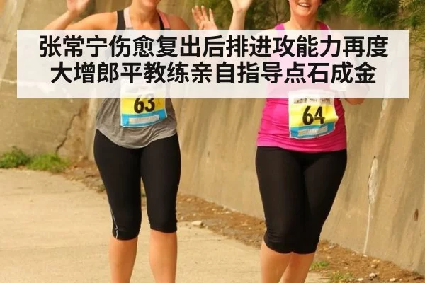 张常宁伤愈复出后排进攻能力再度大增郎平教练亲自指导点石成金