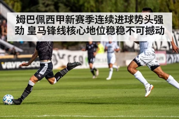 姆巴佩西甲新赛季连续进球势头强劲 皇马锋线核心地位稳稳不可撼动