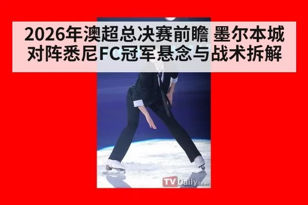 2026年澳超总决赛前瞻 墨尔本城对阵悉尼FC冠军悬念与战术拆解